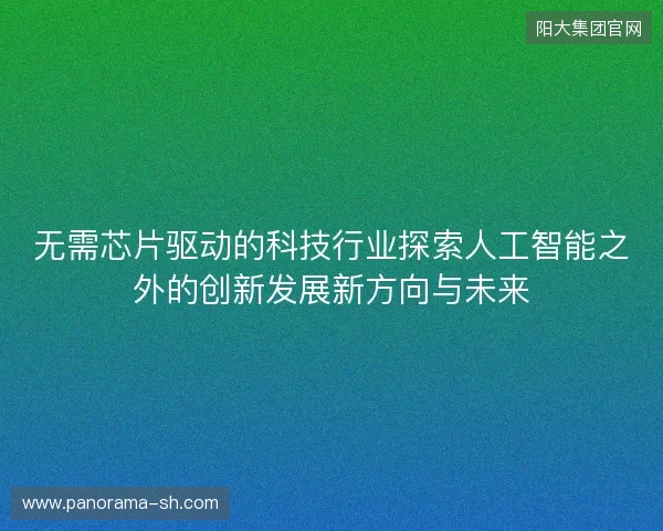 无需芯片驱动的科技行业探索人工智能之外的创新发展新方向与未来