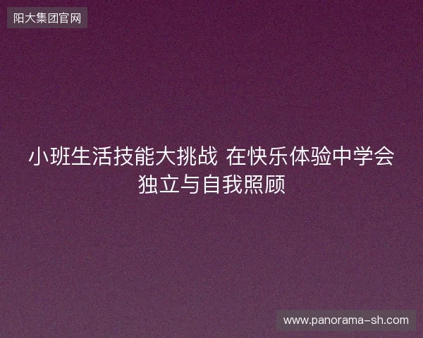小班生活技能大挑战 在快乐体验中学会独立与自我照顾